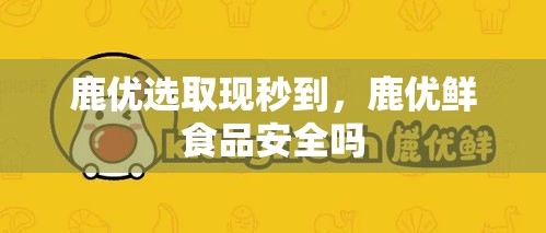 鹿优选取现秒到，鹿优鲜食品安全吗