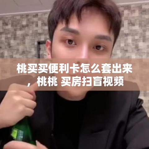 桃买买便利卡怎么套出来，桃桃 买房扫盲视频