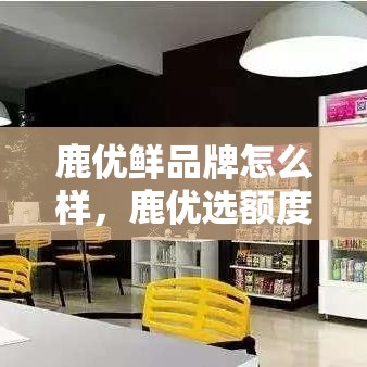 鹿优鲜品牌怎么样，鹿优选额度套现方法