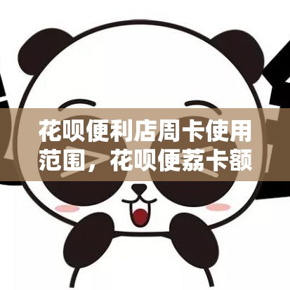 花呗便利店周卡使用范围，花呗便荔卡额度怎么套出来