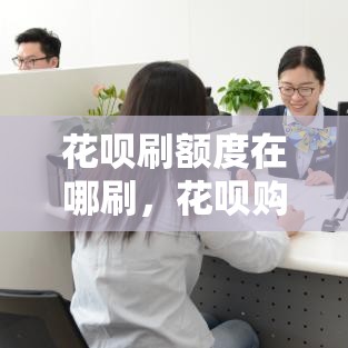 花呗刷额度在哪刷,花呗购物额度怎么刷出来