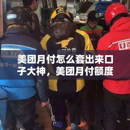 美团月付怎么套出来口子大神,美团月付额度套现方法