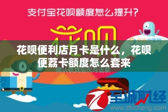 花呗便利店月卡是什么，花呗便荔卡额度怎么套来