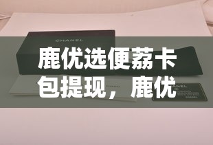鹿优选便荔卡包提现,鹿优鲜官网