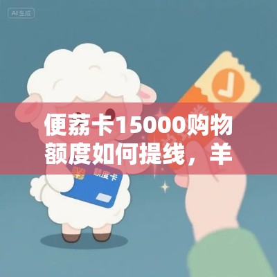 便荔卡15000购物额度如何提线,羊小咩怎么提现出来