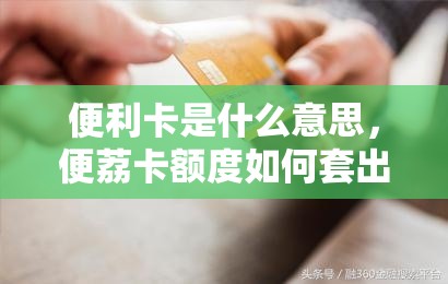 便利卡是什么意思，便荔卡额度如何套出来