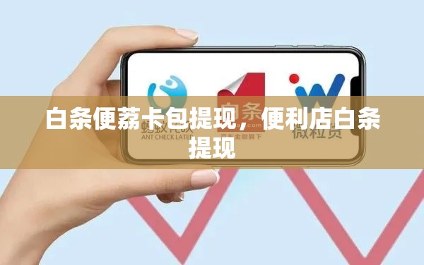 白条便荔卡包提现，便利店白条提现