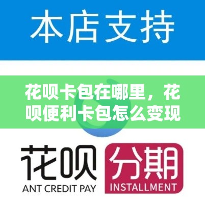 花呗卡包在哪里,花呗便利卡包怎么变现