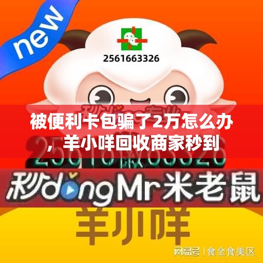 被便利卡包骗了2万怎么办,羊小咩回收商家秒到