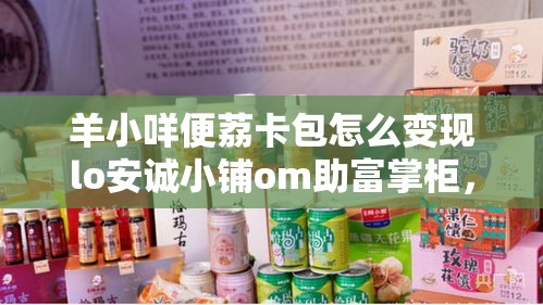 羊小咩便荔卡包怎么变现lo安诚小铺om助富掌柜,羊小咩便荔卡包怎么变现
