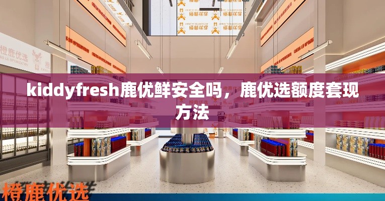 kiddyfresh鹿优鲜安全吗，鹿优选额度套现方法