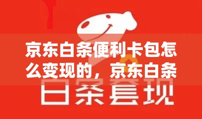 京东白条便利卡包怎么变现的，京东白条便利卡包怎么变现