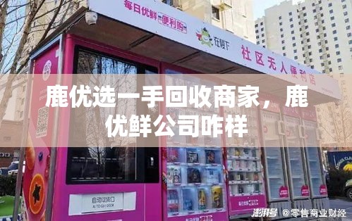 鹿优选一手回收商家,鹿优鲜公司咋样