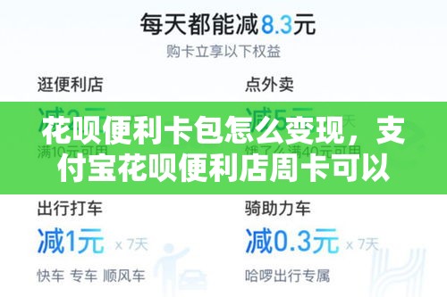 花呗便利卡包怎么变现,支付宝花呗便利店周卡可以在哪些地方用
