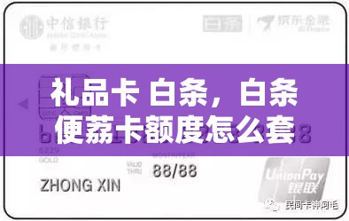 礼品卡 白条,白条便荔卡额度怎么套出来