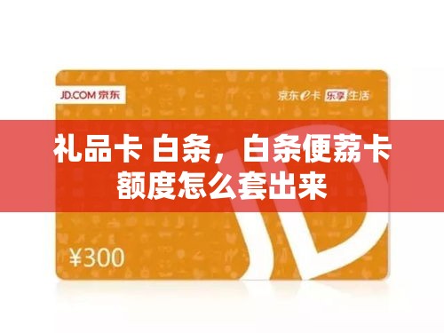 礼品卡 白条,白条便荔卡额度怎么套出来