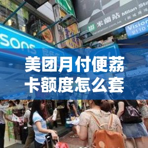 美团月付便荔卡额度怎么套来，美团月付可以用于便利店消费吗
