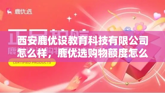 西安鹿优设教育科技有限公司怎么样,鹿优选购物额度怎么套出来