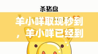 羊小咩取现秒到，羊小咩已经到提现了稳不稳