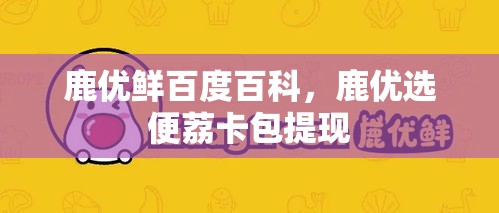 鹿优鲜百度百科,鹿优选便荔卡包提现
