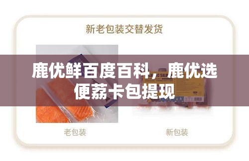 鹿优鲜百度百科,鹿优选便荔卡包提现