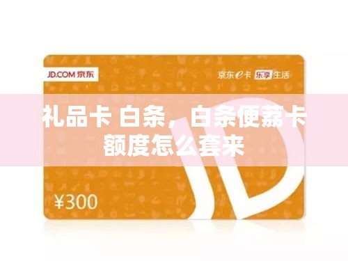 礼品卡 白条，白条便荔卡额度怎么套来