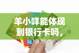 羊小咩能体现到银行卡吗，羊小咩便荔卡取现